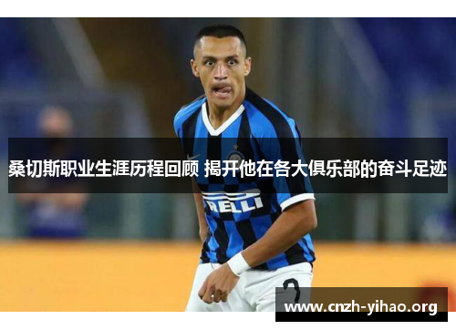 桑切斯职业生涯历程回顾 揭开他在各大俱乐部的奋斗足迹 桑切斯职业生涯历程回顾 揭开他在各大俱乐部的奋斗足迹
