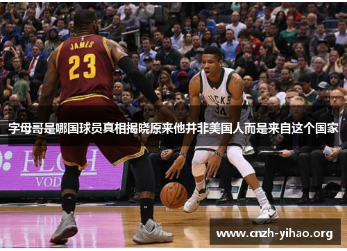 字母哥是哪国球员真相揭晓原来他并非美国人而是来自这个国家 字母哥是哪国球员真相揭晓原来他并非美国人而是来自这个国家