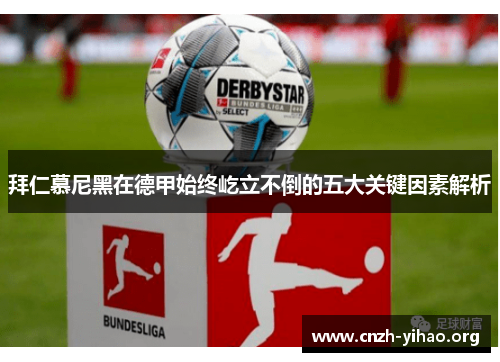 拜仁慕尼黑在德甲始终屹立不倒的五大关键因素解析 拜仁慕尼黑在德甲始终屹立不倒的五大关键因素解析