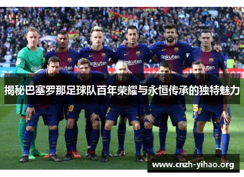 揭秘巴塞罗那足球队百年荣耀与永恒传承的独特魅力 揭秘巴塞罗那足球队百年荣耀与永恒传承的独特魅力