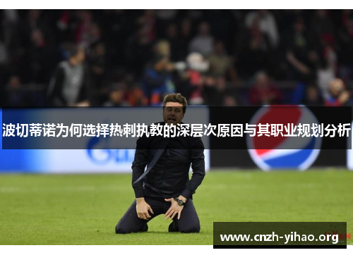 波切蒂诺为何选择热刺执教的深层次原因与其职业规划分析
