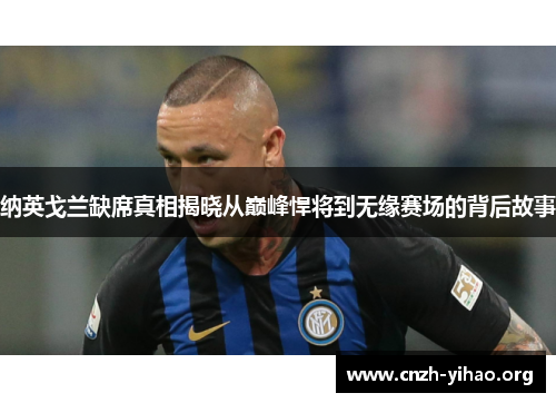 纳英戈兰缺席真相揭晓从巅峰悍将到无缘赛场的背后故事