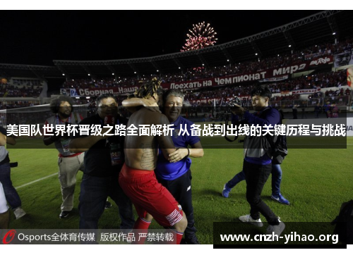 美国队世界杯晋级之路全面解析 从备战到出线的关键历程与挑战